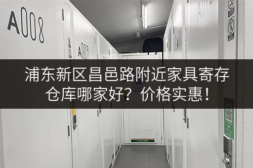 浦东新区昌邑路附近家具寄存仓库哪家好？价格实惠！