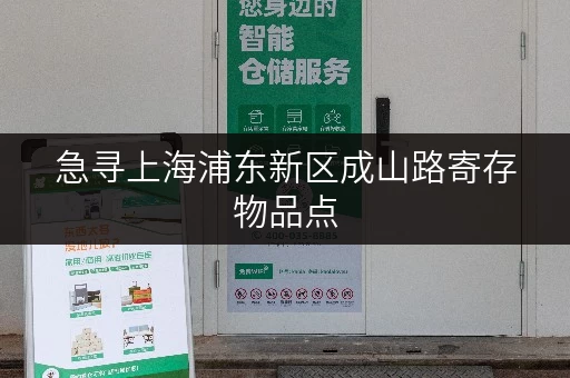 急寻上海浦东新区成山路寄存物品点，方便快捷！