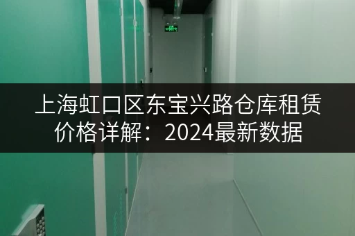 上海虹口区东宝兴路仓库租赁价格详解：2024最新数据