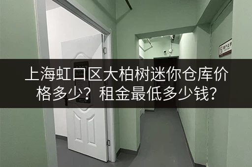 上海虹口区大柏树迷你仓库价格多少？租金最低多少钱？