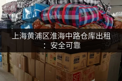 上海黄浦区淮海中路仓库出租：安全可靠，交通便利