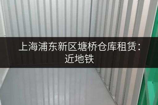 上海浦东新区塘桥仓库租赁：近地铁，交通便利，多种选择！