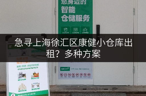 急寻上海徐汇区康健小仓库出租？多种方案，任您挑选！
