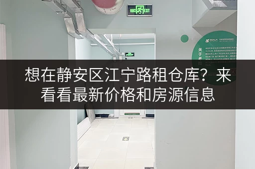 想在静安区江宁路租仓库？来看看最新价格和房源信息