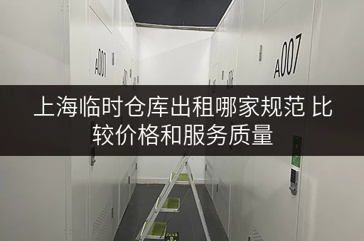 上海临时仓库出租哪家规范 比较价格和服务质量