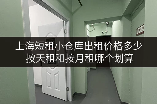 上海短租小仓库出租价格多少 按天租和按月租哪个划算