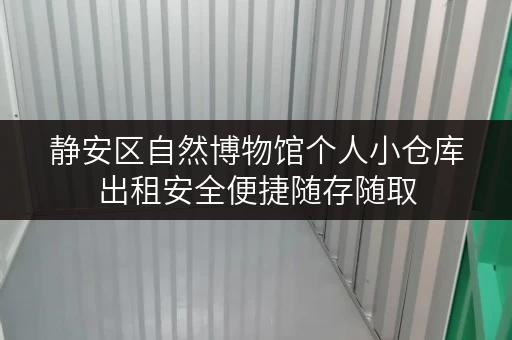静安区自然博物馆个人小仓库出租安全便捷随存随取