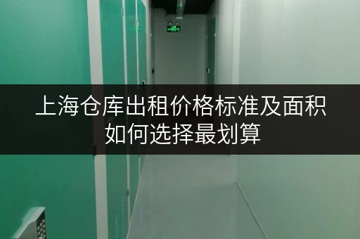 上海仓库出租价格标准及面积 如何选择最划算
