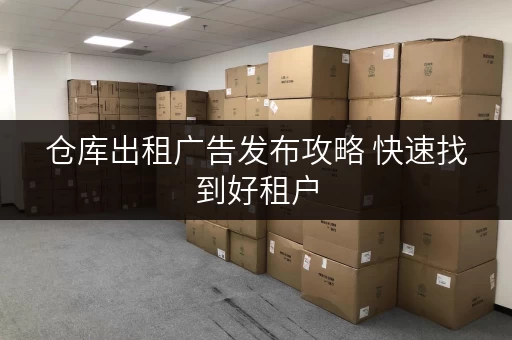 仓库出租广告发布攻略 快速找到好租户