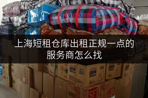 上海短租仓库出租正规一点的服务商怎么找