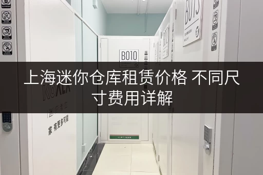 上海迷你仓库租赁价格 不同尺寸费用详解