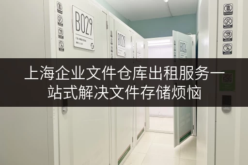 上海企业文件仓库出租服务一站式解决文件存储烦恼