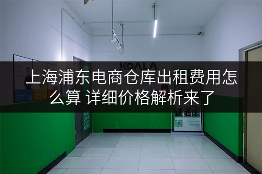 上海浦东电商仓库出租费用怎么算 详细价格解析来了