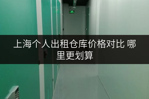 上海个人出租仓库价格对比 哪里更划算