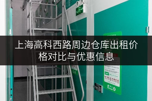 上海高科西路周边仓库出租价格对比与优惠信息