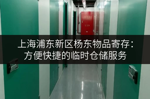 上海浦东新区杨东物品寄存:方便快捷的临时仓储服务 上海浦东新区杨东物品寄存:方便快捷的临时仓储服务