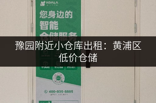 豫园附近小仓库出租：黄浦区低价仓储，灵活租赁！
