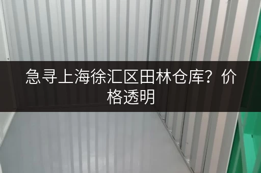 急寻上海徐汇区田林仓库？价格透明，多种选择任你挑
