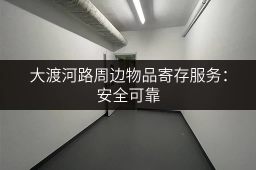 大渡河路周边物品寄存服务：安全可靠，价格实惠