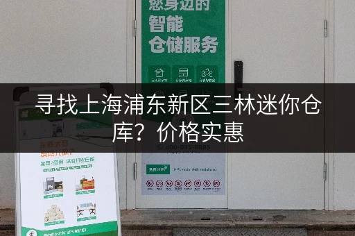 寻找上海浦东新区三林迷你仓库?价格实惠,交通便利! 寻找上海浦东新区三林迷你仓库?价格实惠,交通便利!