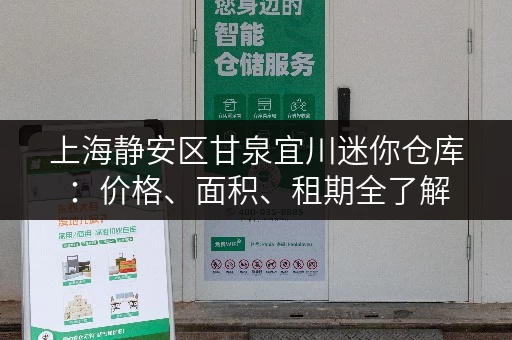上海静安区甘泉宜川迷你仓库:价格、面积、租期全了解 上海静安区甘泉宜川迷你仓库:价格、面积、租期全了解