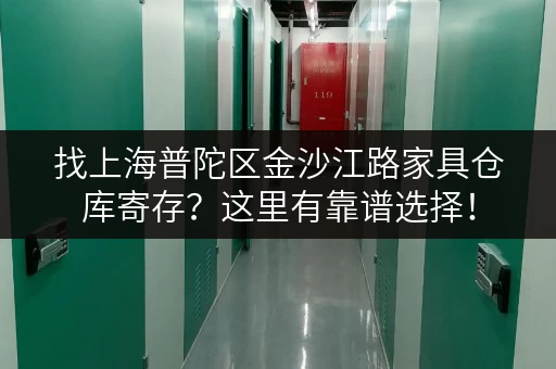 找上海普陀区金沙江路家具仓库寄存？这里有靠谱选择！