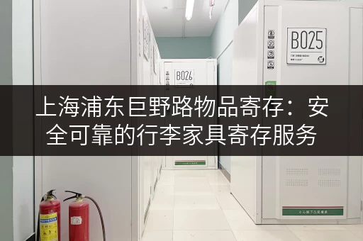 上海浦东巨野路物品寄存:安全可靠的行李家具寄存服务 上海浦东巨野路物品寄存:安全可靠的行李家具寄存服务