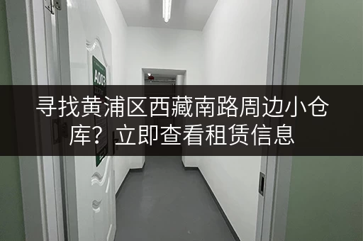 寻找黄浦区西藏南路周边小仓库？立即查看租赁信息