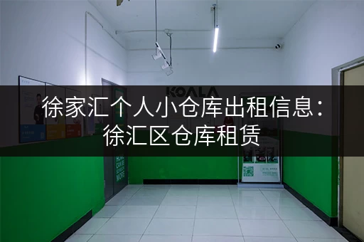 徐家汇个人小仓库出租信息：徐汇区仓库租赁，价格实惠