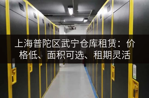 上海普陀区武宁仓库租赁：价格低、面积可选、租期灵活