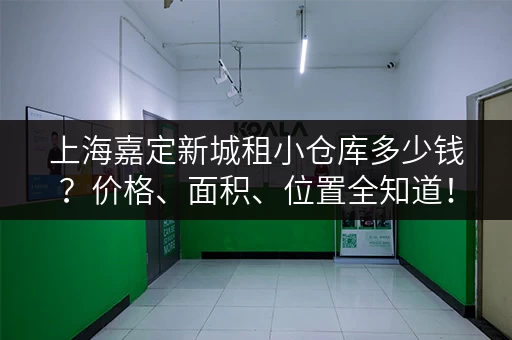 上海嘉定新城租小仓库多少钱？价格、面积、位置全知道！