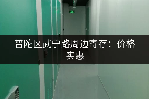 普陀区武宁路周边寄存：价格实惠，安全可靠的物品寄存