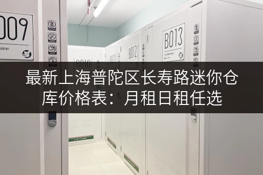 最新上海普陀区长寿路迷你仓库价格表:月租日租任选 最新上海普陀区长寿路迷你仓库价格表:月租日租任选