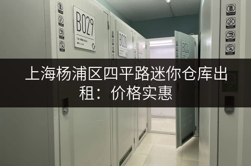 上海杨浦区四平路迷你仓库出租：价格实惠，灵活租期