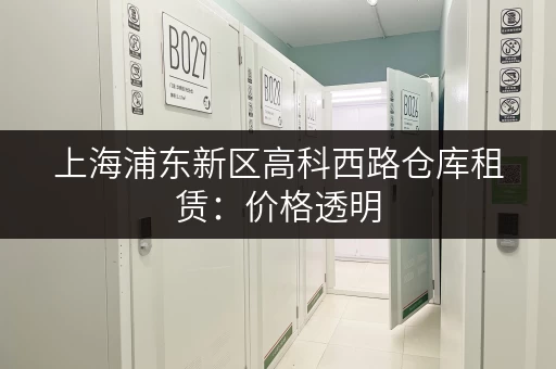上海浦东新区高科西路仓库租赁：价格透明，选择放心