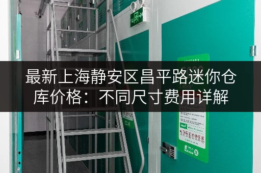 最新上海静安区昌平路迷你仓库价格:不同尺寸费用详解 最新上海静安区昌平路迷你仓库价格:不同尺寸费用详解