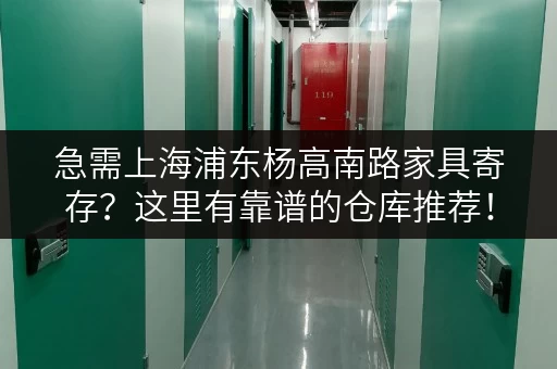 急需上海浦东杨高南路家具寄存？这里有靠谱的仓库推荐！