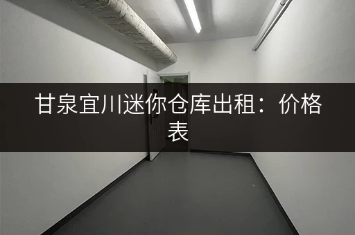 甘泉宜川迷你仓库出租：价格表，面积大小任你选