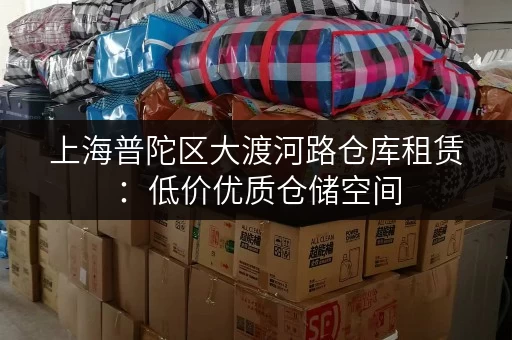 上海普陀区大渡河路仓库租赁：低价优质仓储空间