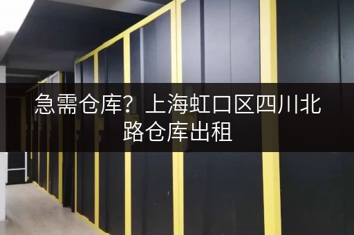 急需仓库？上海虹口区四川北路仓库出租，立即联系！
