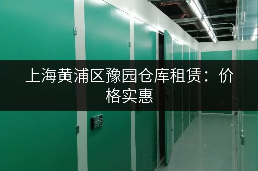上海黄浦区豫园仓库租赁：价格实惠，位置优越
