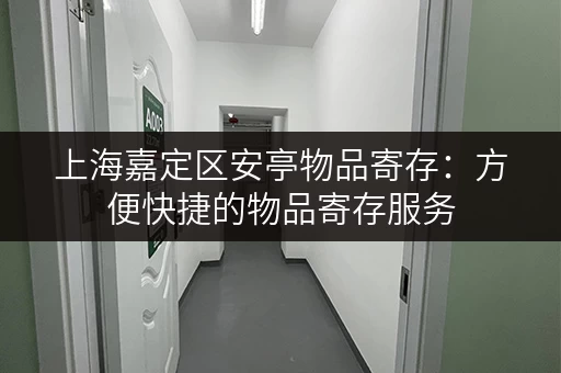 上海嘉定区安亭物品寄存：方便快捷的物品寄存服务