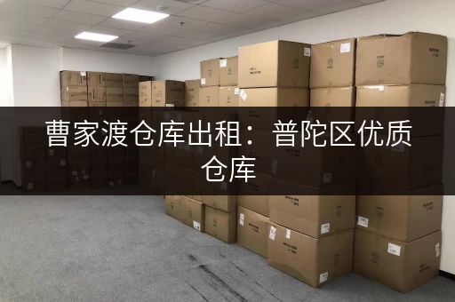 曹家渡仓库出租：普陀区优质仓库，拎包入住