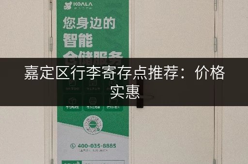 嘉定区行李寄存点推荐:价格实惠,安全可靠,多种选择! 嘉定区行李寄存点推荐:价格实惠,安全可靠,多种选择!