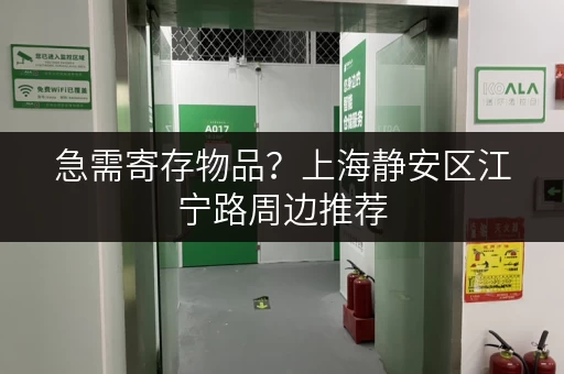 急需寄存物品?上海静安区江宁路周边推荐 急需寄存物品?上海静安区江宁路周边推荐