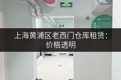 上海黄浦区老西门仓库租赁：价格透明，选择多样