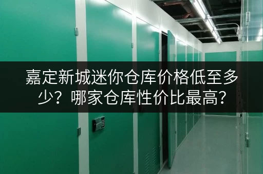 嘉定新城迷你仓库价格低至多少？哪家仓库性价比最高？