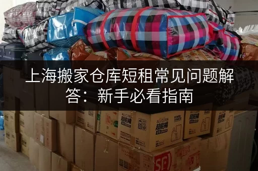 上海搬家仓库短租常见问题解答：新手必看指南