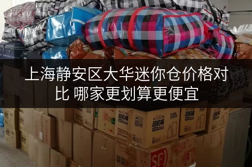上海静安区大华迷你仓价格对比 哪家更划算更便宜