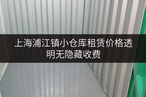 上海浦江镇小仓库租赁价格透明无隐藏收费